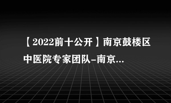 【2022前十公开】南京鼓楼区中医院专家团队-南京前列腺医院哪家比较专业