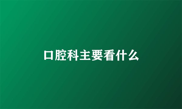 口腔科主要看什么