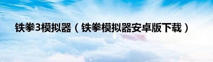 铁拳3模拟器（铁拳模拟器安卓版下载）