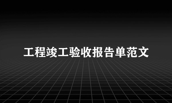 工程竣工验收报告单范文