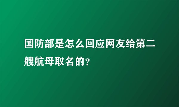 国防部是怎么回应网友给第二艘航母取名的?