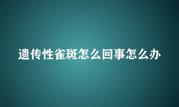 遗传性雀斑怎么回事怎么办