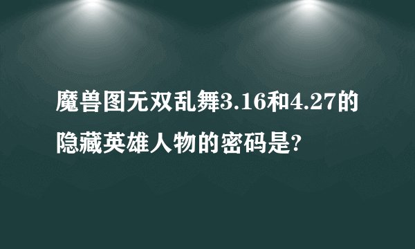 魔兽图无双乱舞3.16和4.27的隐藏英雄人物的密码是?