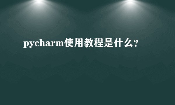 pycharm使用教程是什么？