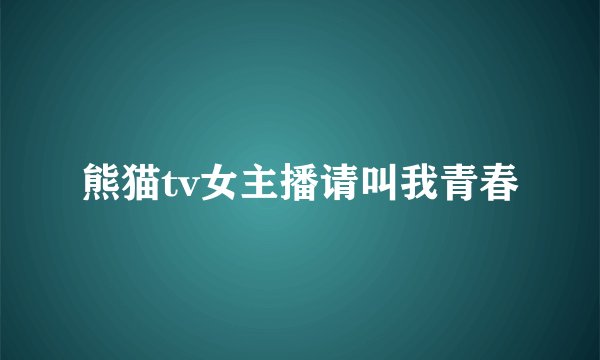 熊猫tv女主播请叫我青春