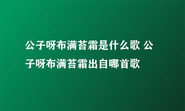 公子呀布满苔霜是什么歌 公子呀布满苔霜出自哪首歌
