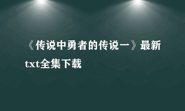 《传说中勇者的传说一》最新txt全集下载
