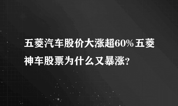 五菱汽车股价大涨超60%五菱神车股票为什么又暴涨？