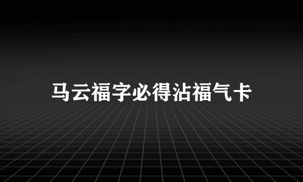 马云福字必得沾福气卡