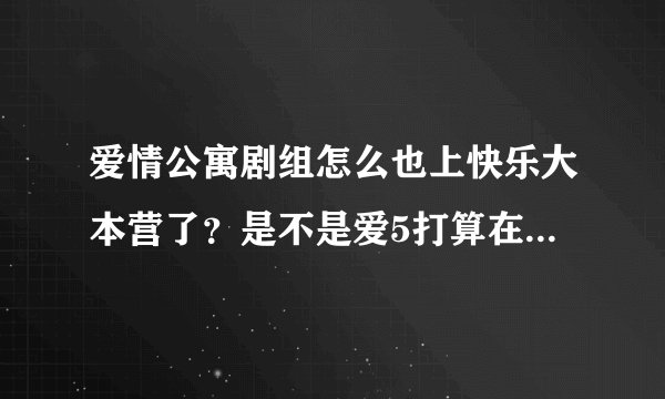 爱情公寓剧组怎么也上快乐大本营了？是不是爱5打算在湖南卫视播出啊？
