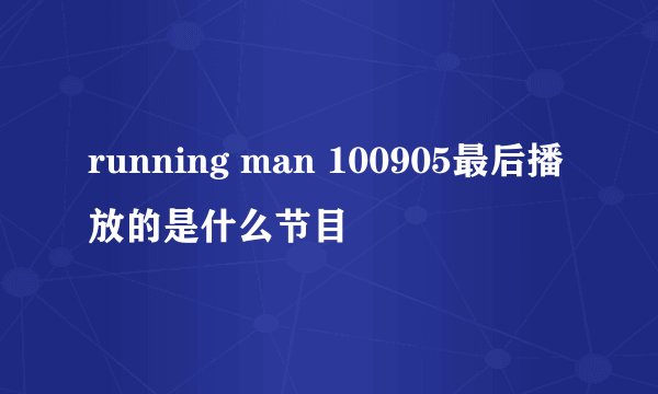 running man 100905最后播放的是什么节目