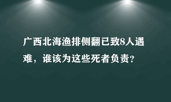 广西北海渔排侧翻已致8人遇难，谁该为这些死者负责？