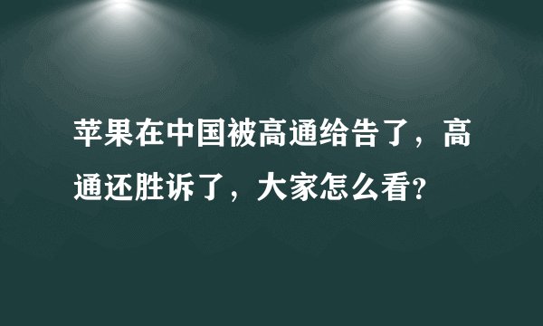 苹果在中国被高通给告了，高通还胜诉了，大家怎么看？