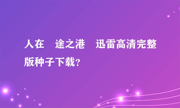 人在囧途之港囧迅雷高清完整版种子下载？