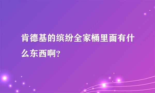 肯德基的缤纷全家桶里面有什么东西啊？