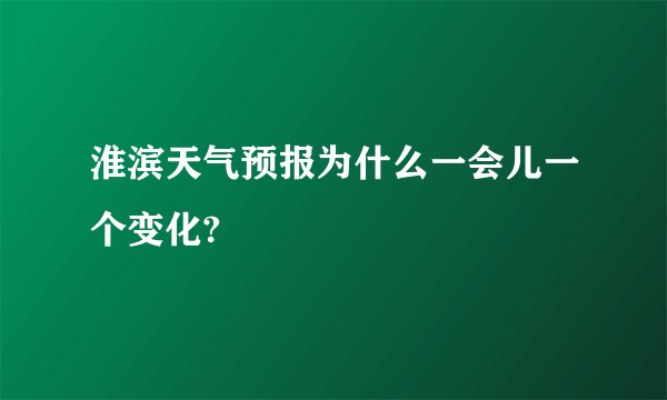 淮滨天气预报为什么一会儿一个变化?
