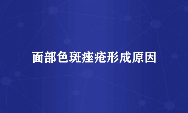 面部色斑痤疮形成原因