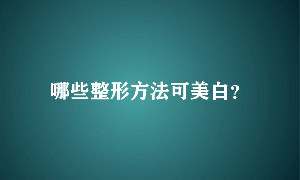 哪些整形方法可美白？