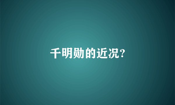 千明勋的近况?