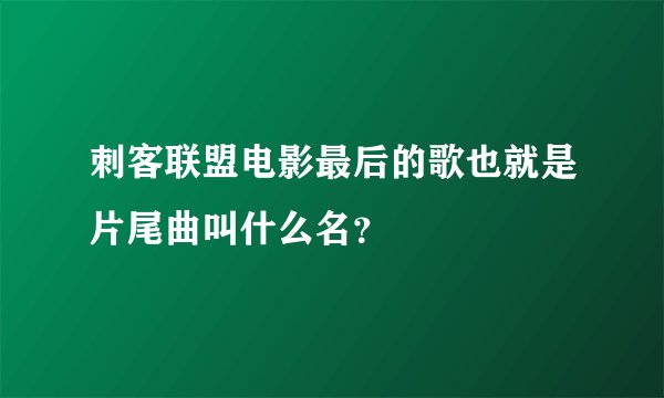 刺客联盟电影最后的歌也就是片尾曲叫什么名？