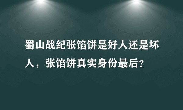 蜀山战纪张馅饼是好人还是坏人，张馅饼真实身份最后？