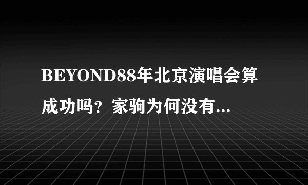 BEYOND88年北京演唱会算成功吗？家驹为何没有再来内地开演唱会？