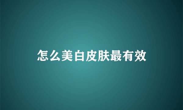 怎么美白皮肤最有效