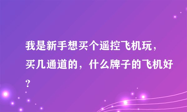 我是新手想买个遥控飞机玩,买几通道的,什么牌子的飞机好?