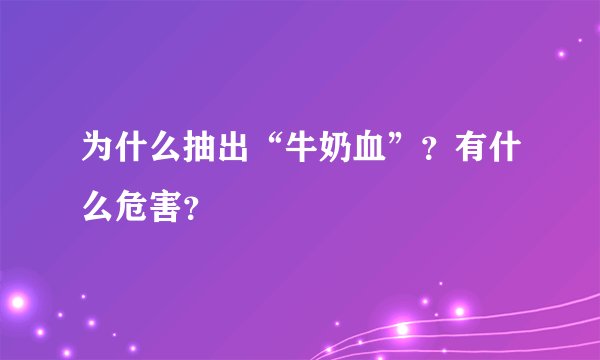 为什么抽出“牛奶血”？有什么危害？