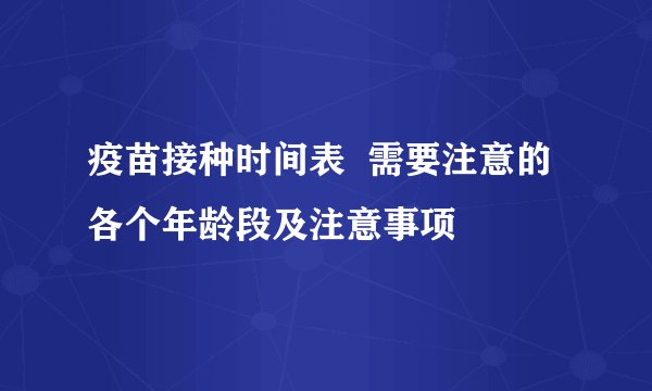 疫苗接种时间表  需要注意的各个年龄段及注意事项