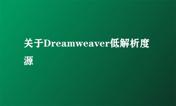 关于Dreamweaver低解析度源
