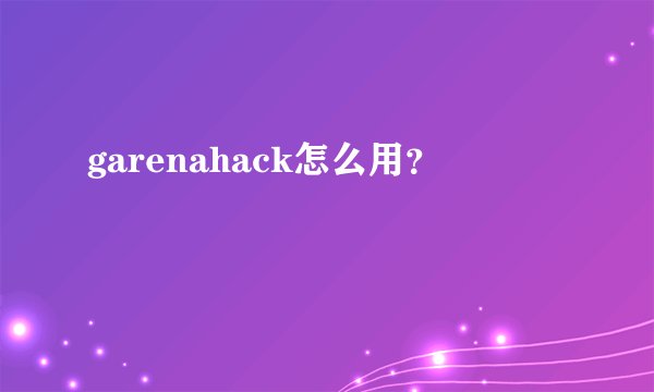 garenahack怎么用？