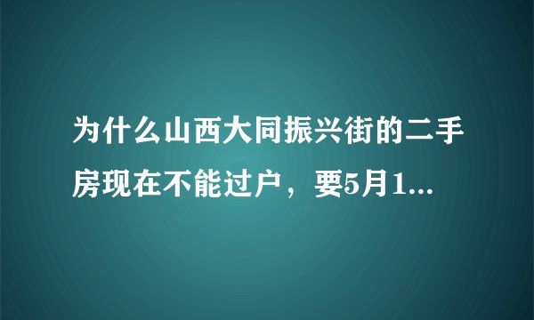 为什么山西大同振兴街的二手房现在不能过户，要5月15号以后才能过户？