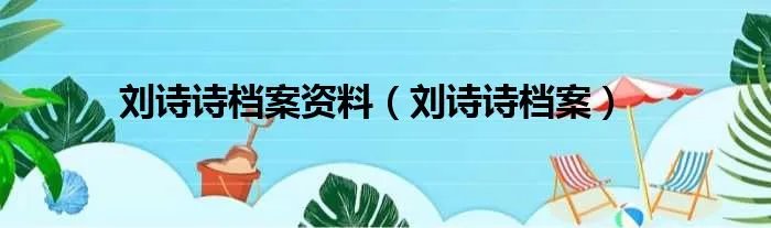 刘诗诗档案资料（刘诗诗档案）
