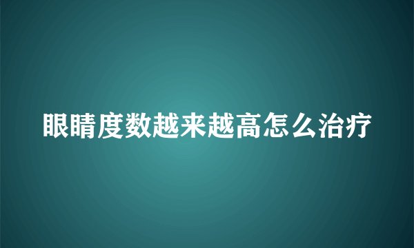 眼睛度数越来越高怎么治疗