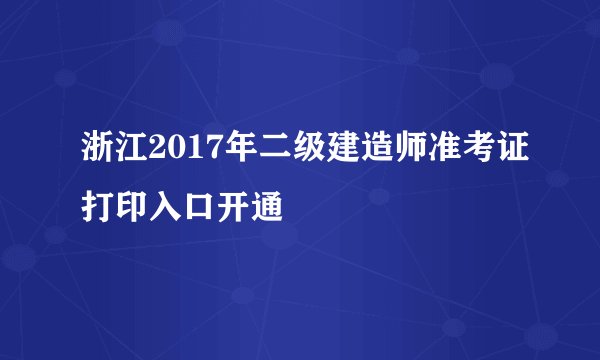 浙江2017年二级建造师准考证打印入口开通