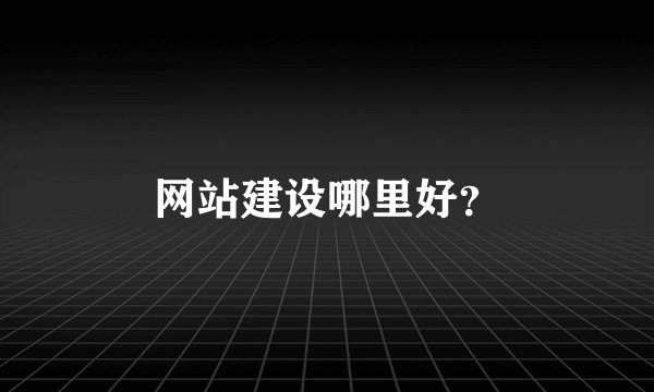 网站建设哪里好？