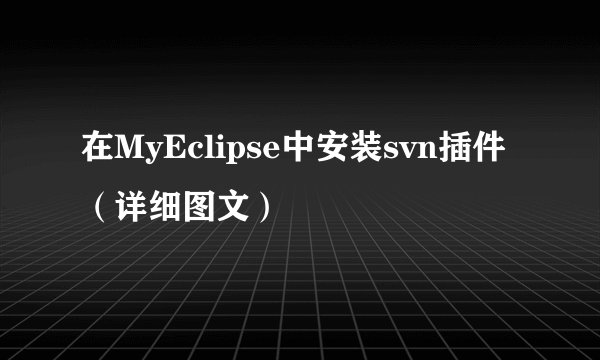 在MyEclipse中安装svn插件（详细图文）