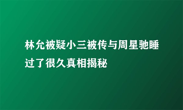 林允被疑小三被传与周星驰睡过了很久真相揭秘
