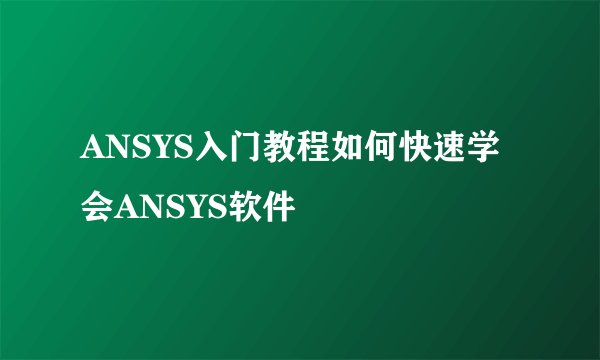 ANSYS入门教程如何快速学会ANSYS软件