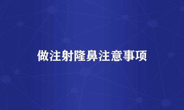 做注射隆鼻注意事项