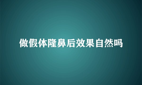 做假体隆鼻后效果自然吗