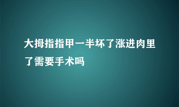 大拇指指甲一半坏了涨进肉里了需要手术吗
