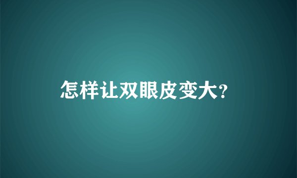 怎样让双眼皮变大?