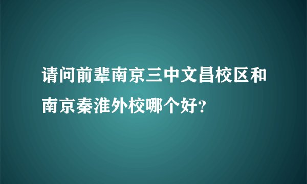 请问前辈南京三中文昌校区和南京秦淮外校哪个好？