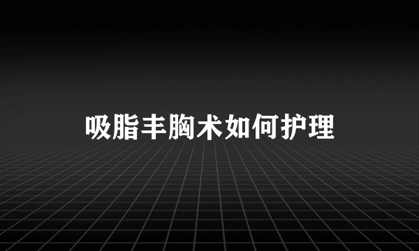 吸脂丰胸术如何护理