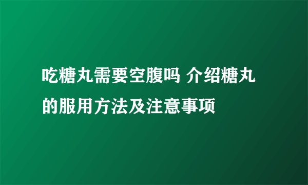 吃糖丸需要空腹吗 介绍糖丸的服用方法及注意事项
