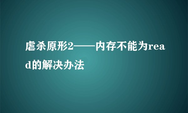 虐杀原形2——内存不能为read的解决办法