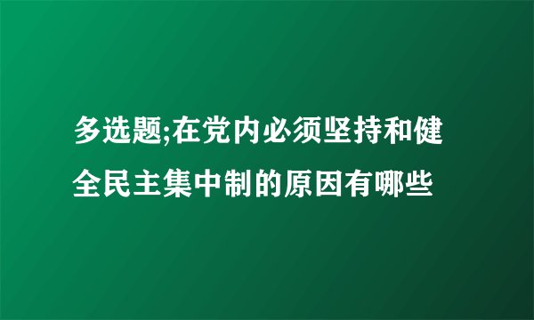 多选题;在党内必须坚持和健全民主集中制的原因有哪些