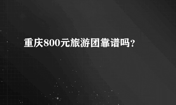 重庆800元旅游团靠谱吗？